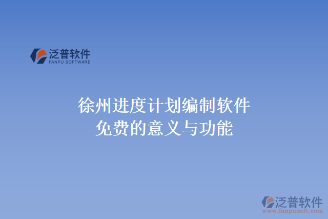 徐州進度計劃編制軟件免費的意義與功能