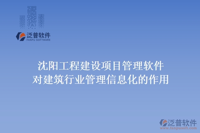 沈陽工程建設(shè)項(xiàng)目管理軟件對(duì)建筑行業(yè)管理信息化的作用