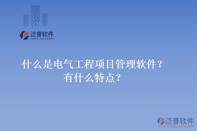 什么是電氣工程項目管理軟件？有什么特點？