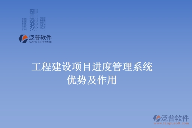 工程建設項目進度管理系統(tǒng)優(yōu)勢及作用