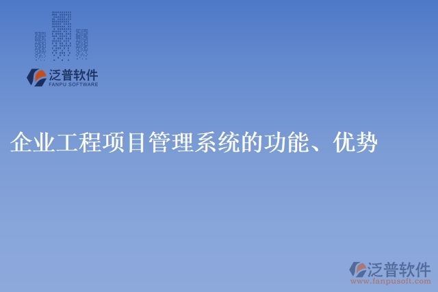 企業(yè)工程項(xiàng)目管理系統(tǒng)的功能、優(yōu)勢