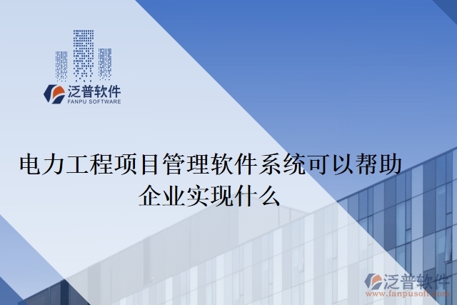 電力工程項(xiàng)目管理軟件系統(tǒng)可以幫助企業(yè)實(shí)現(xiàn)什么
