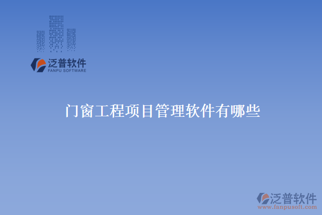 門窗工程項(xiàng)目管理軟件有哪些