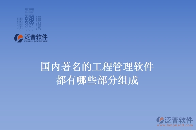 國(guó)內(nèi)著名的工程管理軟件都有哪些部分組成