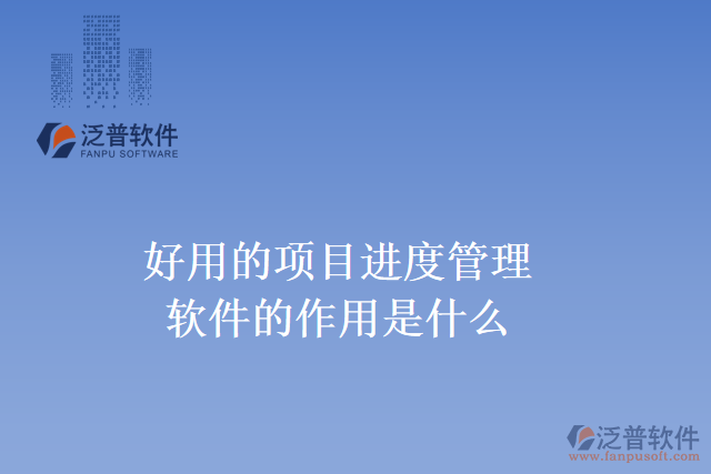 好用的項(xiàng)目進(jìn)度管理軟件的作用是什么？