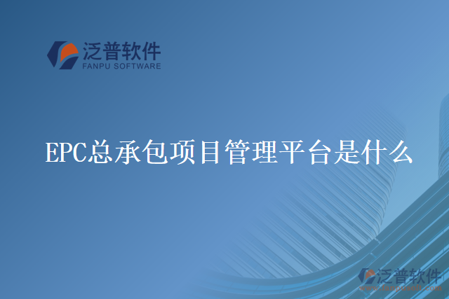 EPC總承包項(xiàng)目管理平臺(tái) 是什么