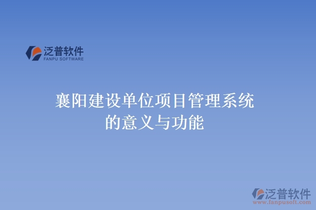 襄陽建設(shè)單位項(xiàng)目管理系統(tǒng)的意義與功能