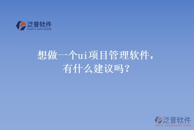 想做一個ui項目管理軟件，有什么建議嗎？