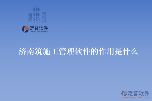 濟南筑施工管理軟件的作用是什么