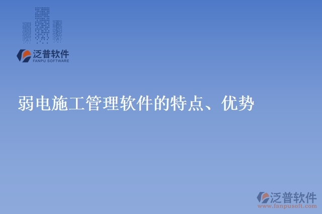 弱電施工管理軟件的特點(diǎn)、優(yōu)勢(shì)