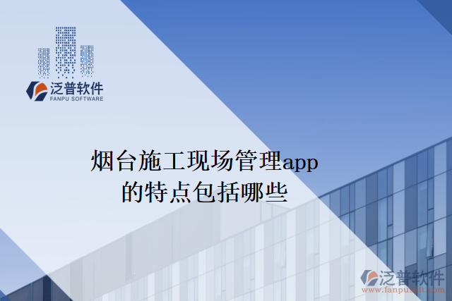 煙臺施工現(xiàn)場管理app的特點(diǎn)包括哪些