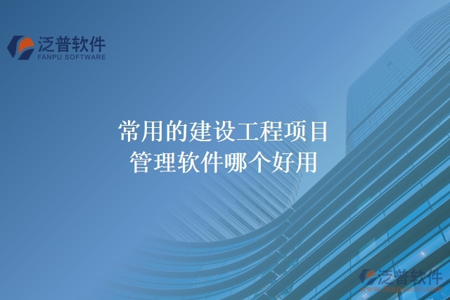 常用的建設(shè)工程項(xiàng)目管理軟件哪個(gè)好用