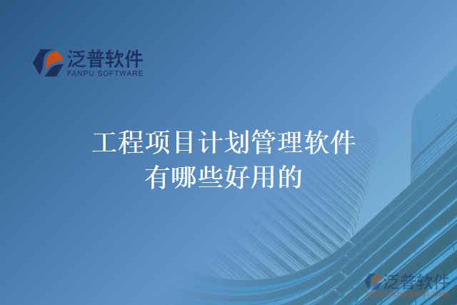 工程項(xiàng)目計(jì)劃管理軟件有哪些好用的