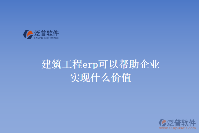 建筑工程erp可以幫助建筑企業(yè)實(shí)現(xiàn)什么