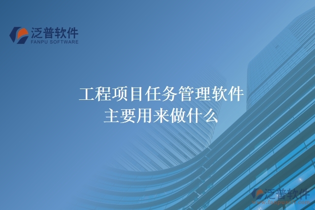 工程項(xiàng)目任務(wù)管理軟件主要用來做什么