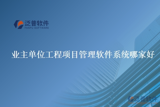 業(yè)主單位工程項目管理軟件系統哪家好