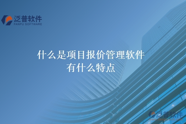  什么是項目報價管理軟件？有什么特點？