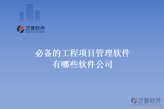 必備的工程項目管理軟件有哪些軟件公司