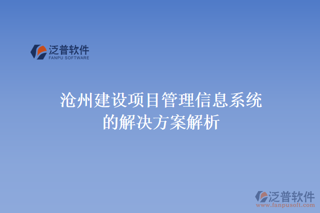 滄州建設(shè)項(xiàng)目管理信息系統(tǒng)的解決方案解析