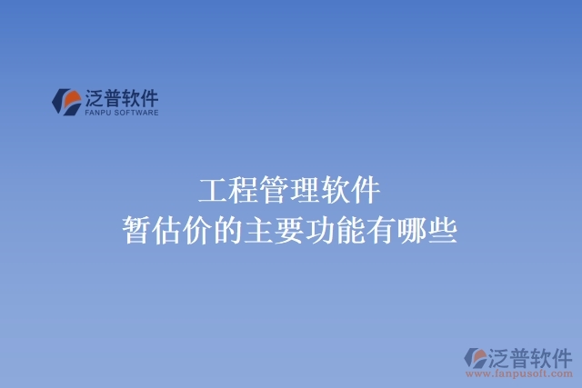工程管理軟件暫估價(jià)的主要功能有哪些