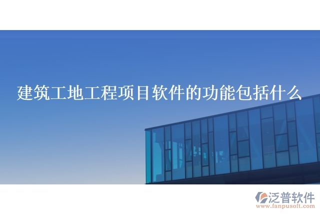 建筑工地工程項目軟件的功能包括什么