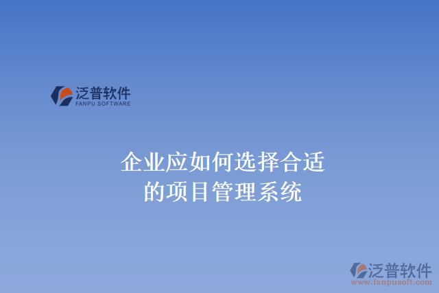 企業(yè)應(yīng)如何選擇合適的項(xiàng)目管理系統(tǒng)