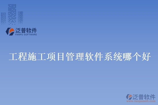 工程施工項目管理軟件系統(tǒng)哪個好
