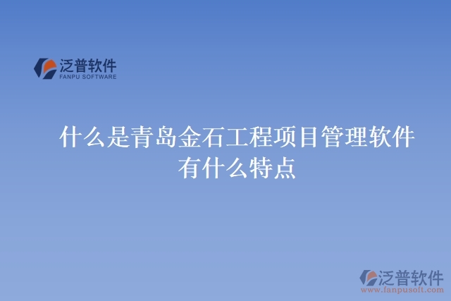 什么是青島金石工程項(xiàng)目管理軟件？有什么特點(diǎn)？
