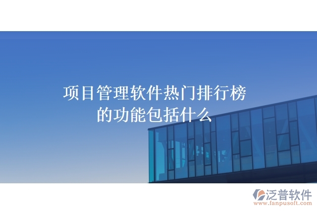 項(xiàng)目管理軟件熱門排行榜的功能包括什么
