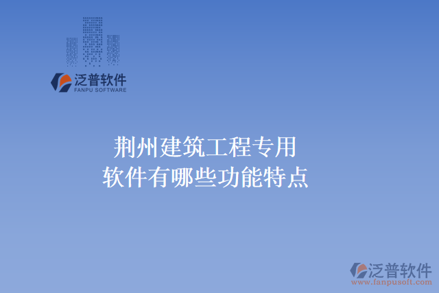 荊州建筑工程專(zhuān)用軟件有哪些功能特點(diǎn)