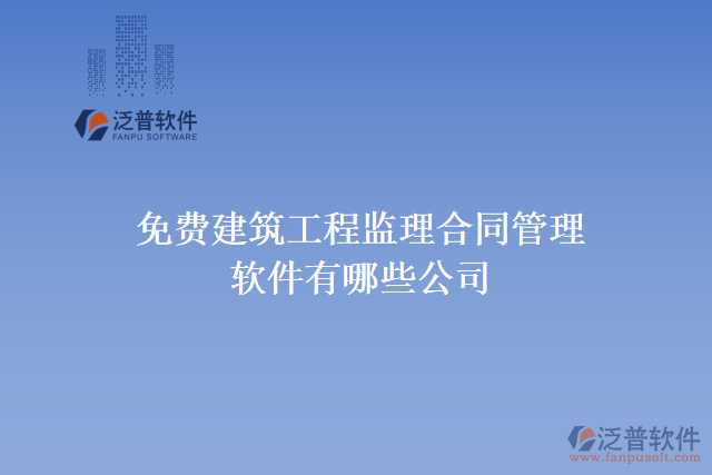 免費(fèi)建筑工程監(jiān)理合同管理軟件有哪些公司