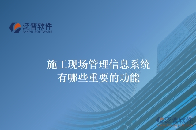 施工現(xiàn)場(chǎng)管理信息系統(tǒng)有哪些重要的功能?