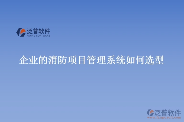 企業(yè)的消防項目管理系統(tǒng)如何選型