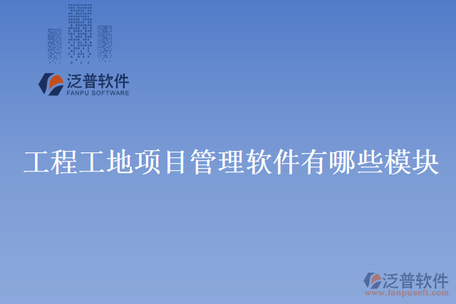 工程工地項(xiàng)目管理軟件有哪些模塊