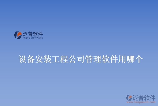 設(shè)備安裝工程公司管理軟件用哪個(gè)