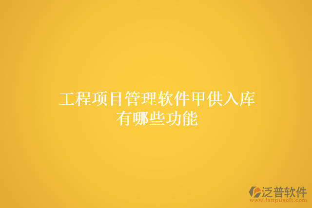 工程項(xiàng)目管理軟件甲供入庫有哪些功能