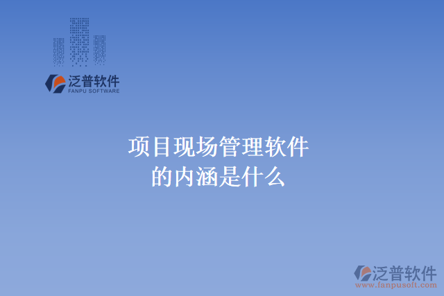 項目現(xiàn)場管理軟件的內(nèi)涵是什么