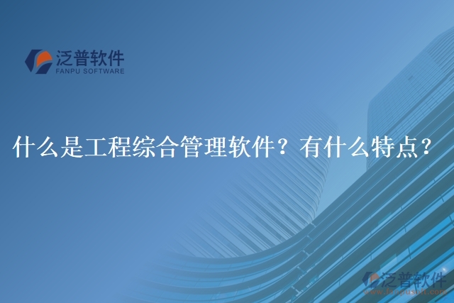 什么是工程綜合管理軟件？有什么特點(diǎn)？