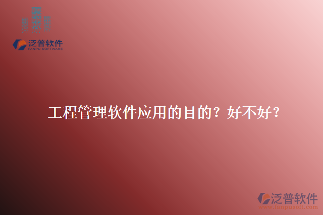 工程管理軟件應(yīng)用的目的？好不好？