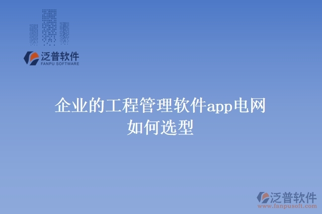 企業(yè)的工程管理軟件app電網(wǎng)如何選型
