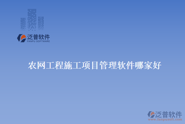 農(nóng)網(wǎng)工程施工項目管理軟件哪家好