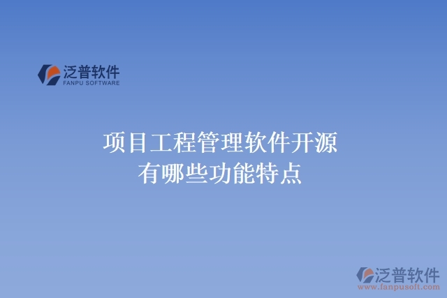 項(xiàng)目工程管理軟件開(kāi)源有哪些功能特點(diǎn)