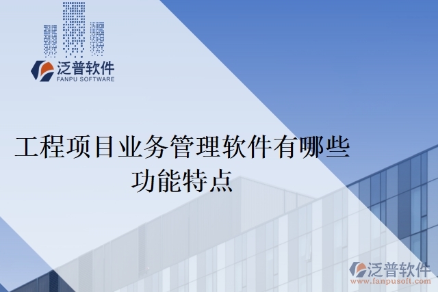工程項(xiàng)目業(yè)務(wù)管理軟件有哪些功能特點(diǎn)