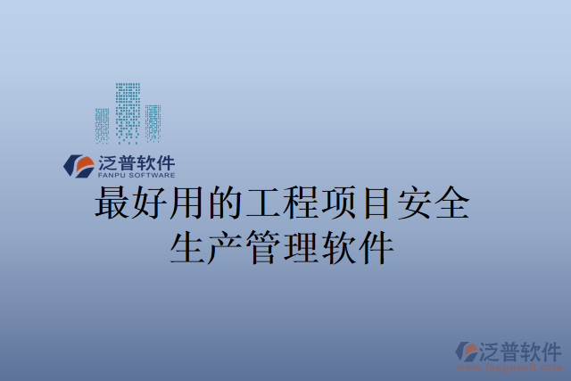 最好用的工程項(xiàng)目安全生產(chǎn)管理軟件