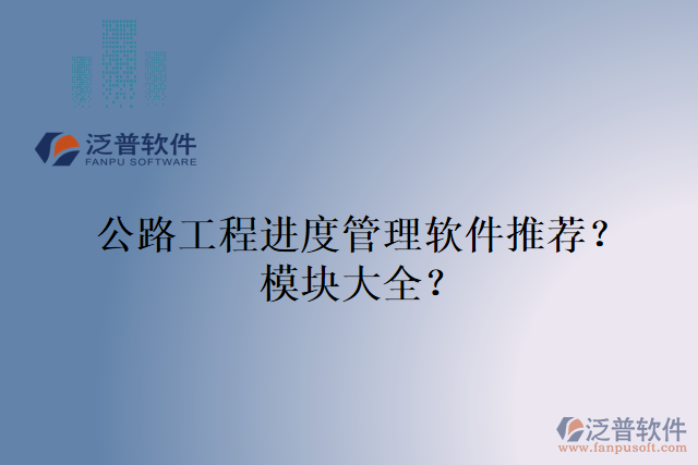 公路工程進(jìn)度管理軟件推薦？模塊大全？