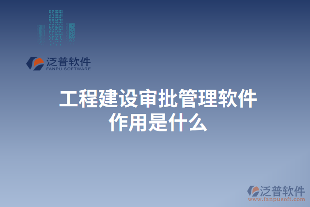 工程建設審批管理軟件作用是什么 