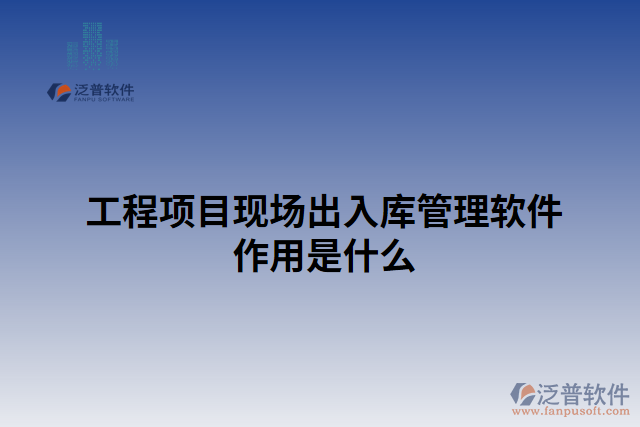 工程項目現場出入庫管理軟件作用是什么 