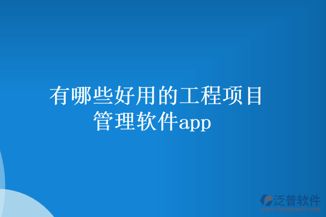 有哪些好用的工程項目管理軟件app