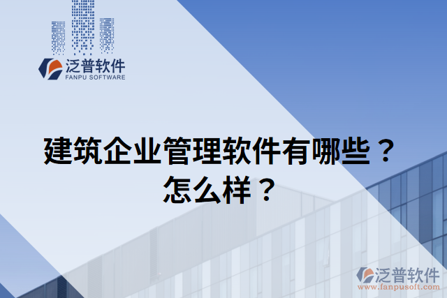 建筑企業(yè)管理軟件有哪些？怎么樣？