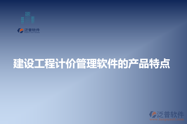 建設(shè)工程計價管理軟件的產(chǎn)品特點(diǎn)